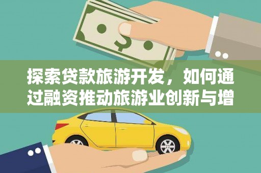 古丈探索贷款旅游开发，如何通过融资推动旅游业创新与增长