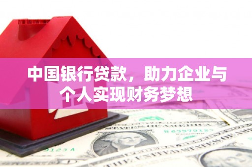 古丈中国银行贷款，助力企业与个人实现财务梦想