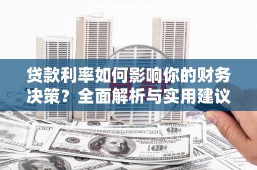 古丈贷款利率如何影响你的财务决策？全面解析与实用建议