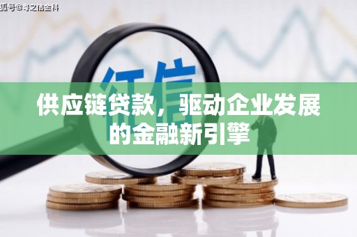 古丈供应链贷款，驱动企业发展的金融新引擎