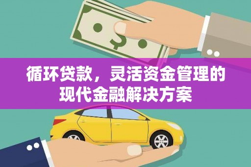 古丈循环贷款，灵活资金管理的现代金融解决方案