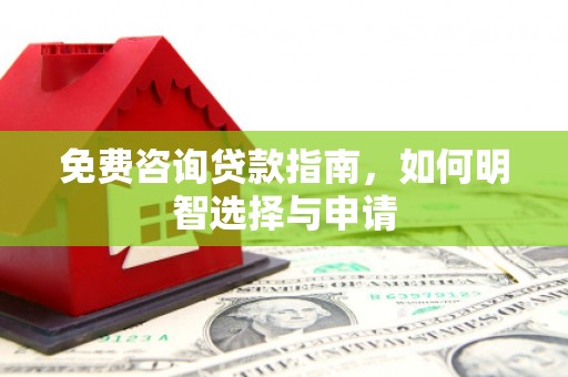 古丈免费咨询贷款指南，如何明智选择与申请