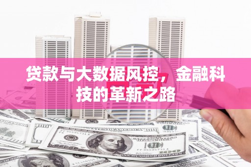 古丈贷款与大数据风控，金融科技的革新之路