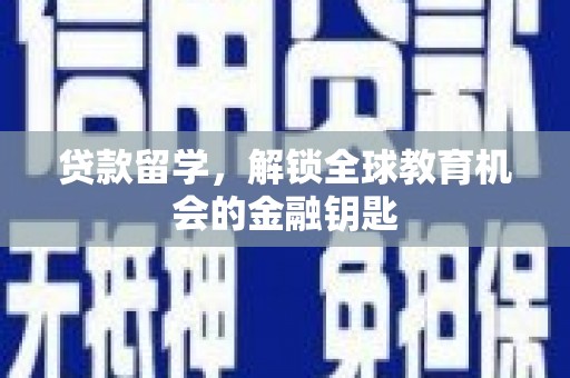 古丈贷款留学，解锁全球教育机会的金融钥匙
