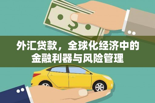 古丈外汇贷款，全球化经济中的金融利器与风险管理