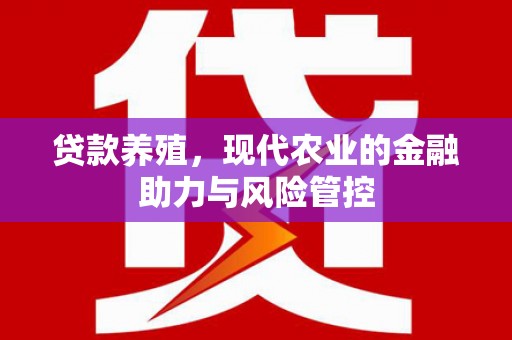 古丈贷款养殖，现代农业的金融助力与风险管控