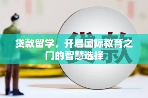古丈贷款留学，开启国际教育之门的智慧选择