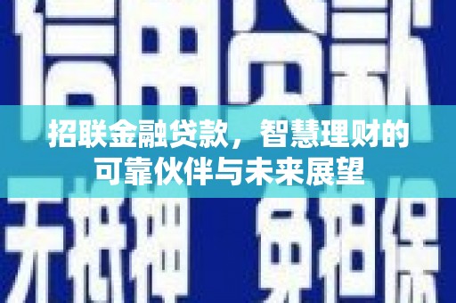 古丈招联金融贷款，智慧理财的可靠伙伴与未来展望