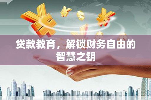 古丈贷款教育，解锁财务自由的智慧之钥