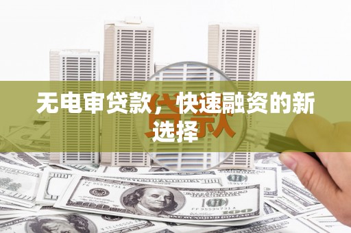 古丈无电审贷款，快速融资的新选择