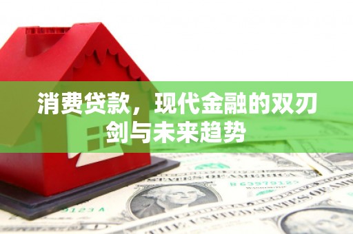 古丈消费贷款，现代金融的双刃剑与未来趋势