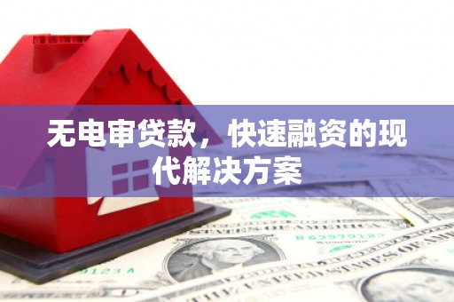 古丈无电审贷款，快速融资的现代解决方案