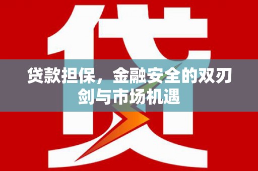 古丈贷款担保，金融安全的双刃剑与市场机遇