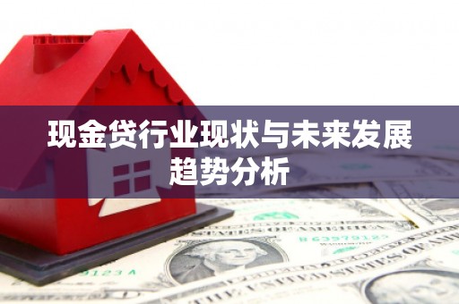 古丈现金贷行业现状与未来发展趋势分析
