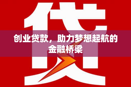 古丈创业贷款，助力梦想起航的金融桥梁