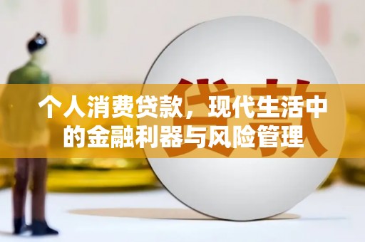 古丈个人消费贷款，现代生活中的金融利器与风险管理