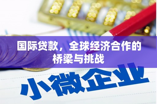 古丈国际贷款，全球经济合作的桥梁与挑战