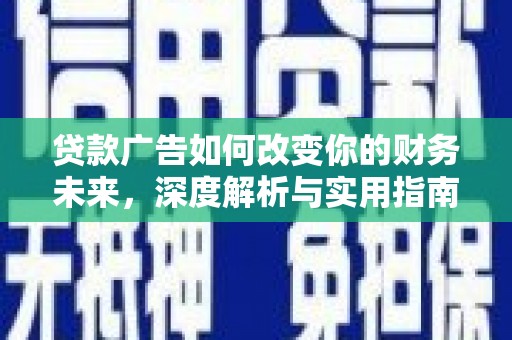 古丈贷款广告如何改变你的财务未来，深度解析与实用指南