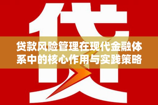 古丈贷款风险管理在现代金融体系中的核心作用与实践策略