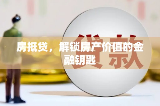 古丈房抵贷，解锁房产价值的金融钥匙