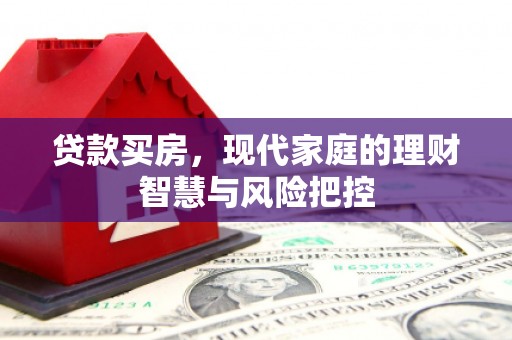古丈贷款买房，现代家庭的理财智慧与风险把控