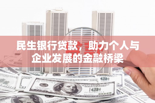 古丈民生银行贷款，助力个人与企业发展的金融桥梁