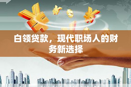 古丈白领贷款，现代职场人的财务新选择