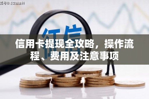 古丈信用卡提现全攻略，操作流程、费用及注意事项