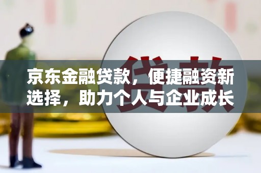 古丈京东金融贷款，便捷融资新选择，助力个人与企业成长