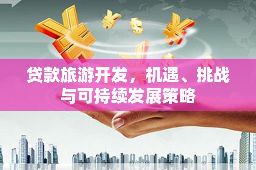 古丈贷款旅游开发，机遇、挑战与可持续发展策略