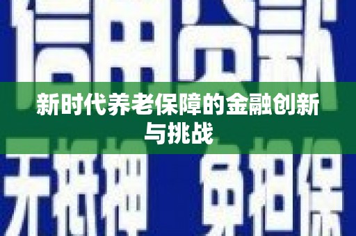 古丈新时代养老保障的金融创新与挑战