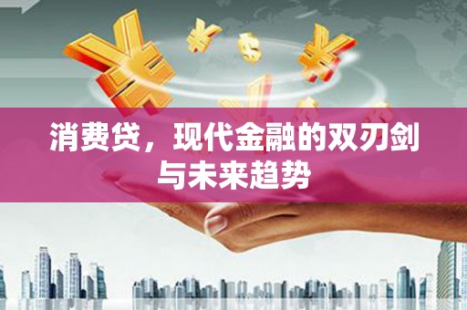 古丈消费贷，现代金融的双刃剑与未来趋势