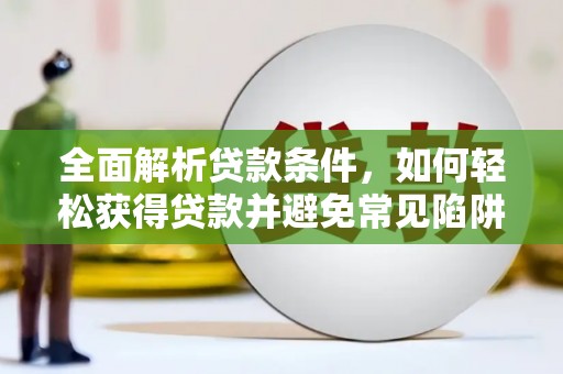 古丈全面解析贷款条件，如何轻松获得贷款并避免常见陷阱