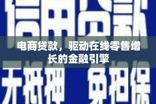 古丈电商贷款，驱动在线零售增长的金融引擎