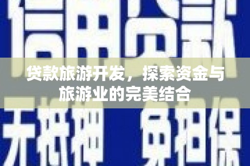 古丈贷款旅游开发，探索资金与旅游业的完美结合