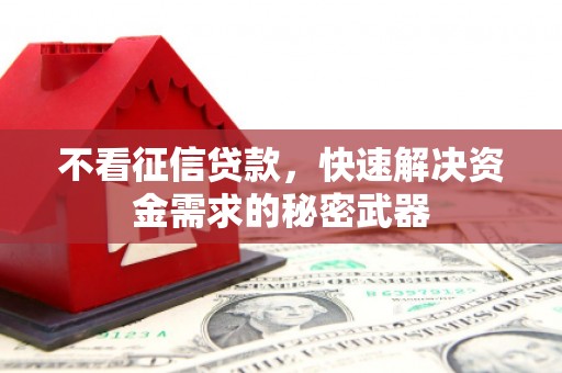 古丈不看征信贷款，快速解决资金需求的秘密武器