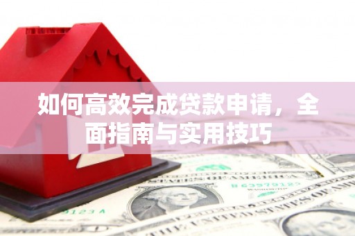 古丈如何高效完成贷款申请，全面指南与实用技巧