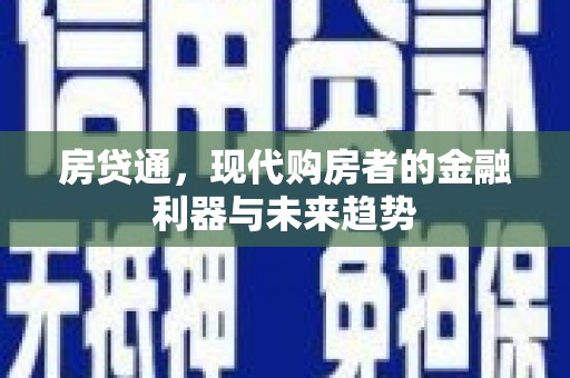 古丈房贷通，现代购房者的金融利器与未来趋势