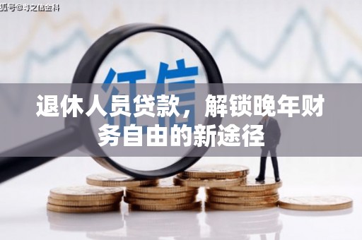 古丈退休人员贷款，解锁晚年财务自由的新途径