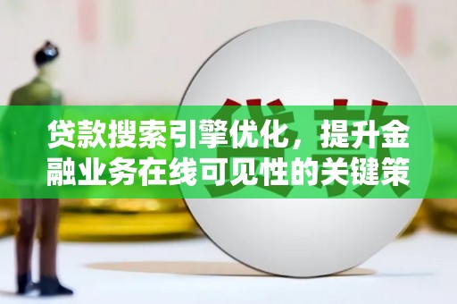 古丈贷款搜索引擎优化，提升金融业务在线可见性的关键策略