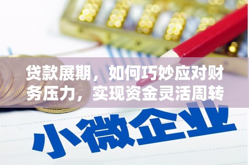 古丈贷款展期，如何巧妙应对财务压力，实现资金灵活周转