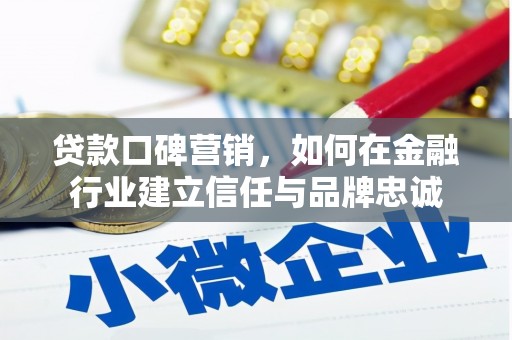 古丈贷款口碑营销，如何在金融行业建立信任与品牌忠诚