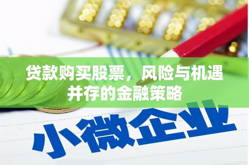 古丈贷款购买股票，风险与机遇并存的金融策略