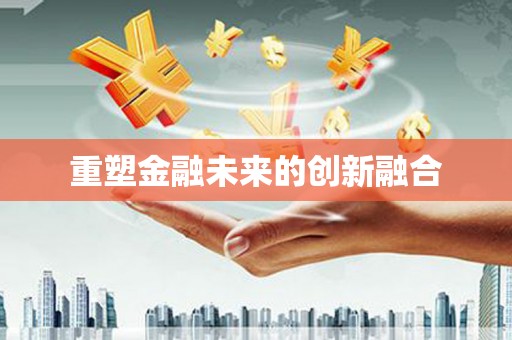 古丈重塑金融未来的创新融合