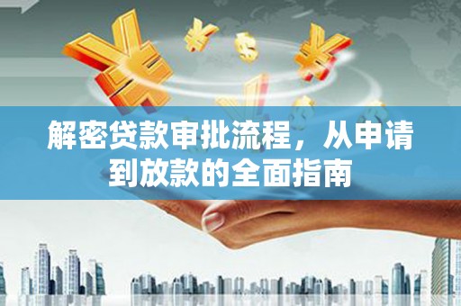 古丈解密贷款审批流程，从申请到放款的全面指南