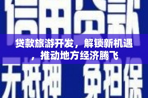 古丈贷款旅游开发，解锁新机遇，推动地方经济腾飞