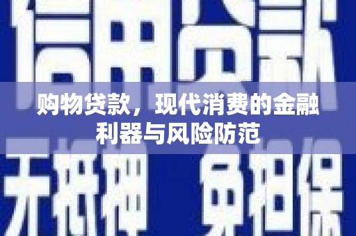 古丈购物贷款，现代消费的金融利器与风险防范