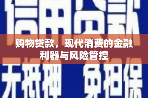 古丈购物贷款，现代消费的金融利器与风险管控