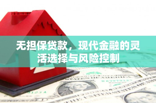 古丈无担保贷款，现代金融的灵活选择与风险控制