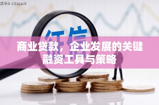 古丈商业贷款，企业发展的关键融资工具与策略